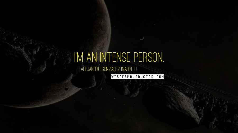 Alejandro Gonzalez Inarritu Quotes: I'm an intense person.