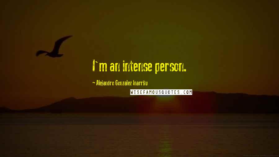 Alejandro Gonzalez Inarritu Quotes: I'm an intense person.