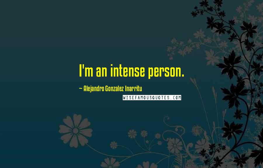 Alejandro Gonzalez Inarritu Quotes: I'm an intense person.