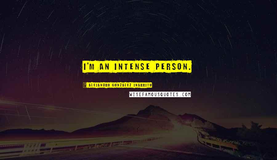Alejandro Gonzalez Inarritu Quotes: I'm an intense person.