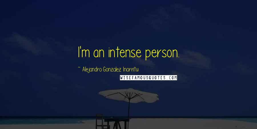 Alejandro Gonzalez Inarritu Quotes: I'm an intense person.