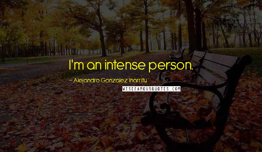 Alejandro Gonzalez Inarritu Quotes: I'm an intense person.