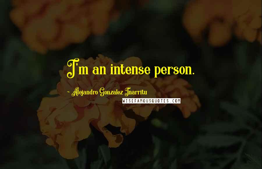 Alejandro Gonzalez Inarritu Quotes: I'm an intense person.