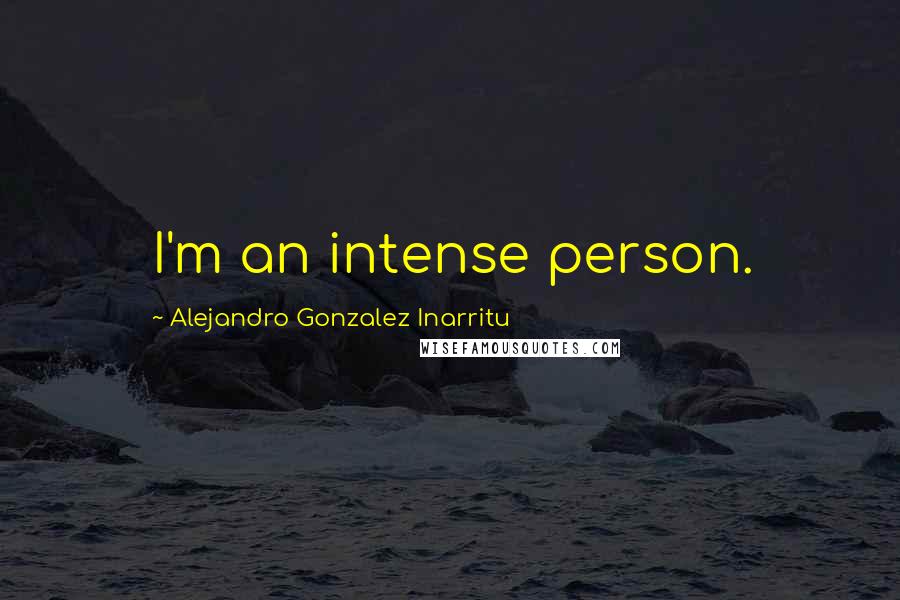 Alejandro Gonzalez Inarritu Quotes: I'm an intense person.