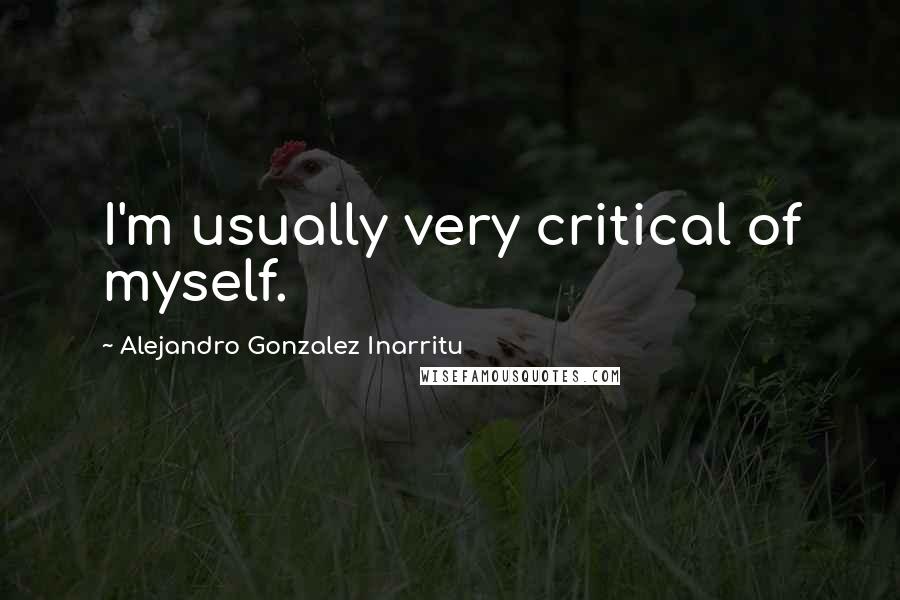 Alejandro Gonzalez Inarritu Quotes: I'm usually very critical of myself.
