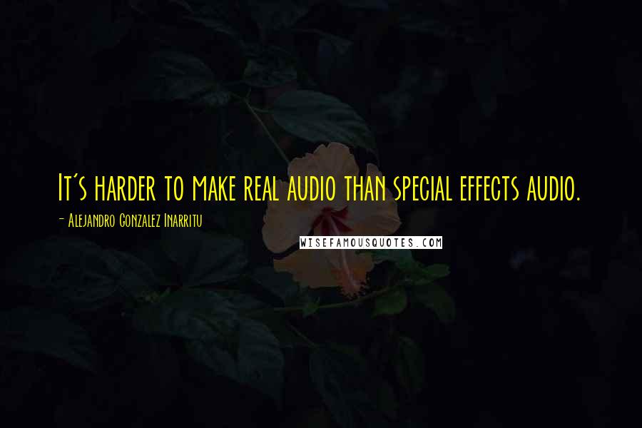 Alejandro Gonzalez Inarritu Quotes: It's harder to make real audio than special effects audio.