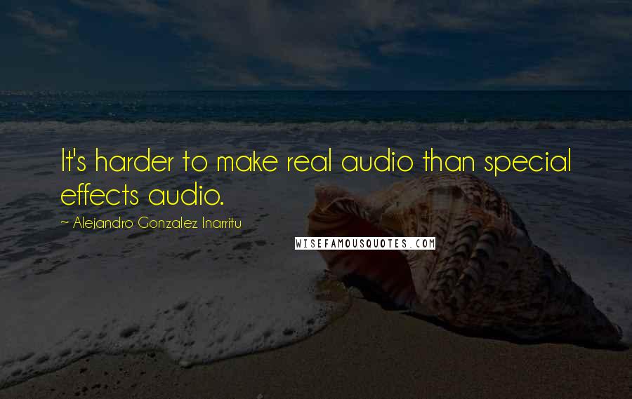 Alejandro Gonzalez Inarritu Quotes: It's harder to make real audio than special effects audio.