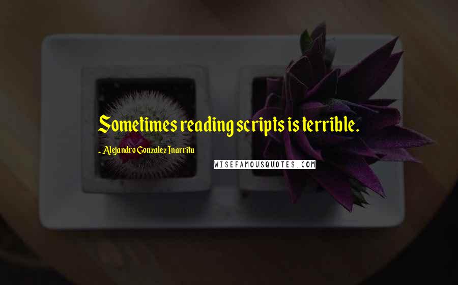 Alejandro Gonzalez Inarritu Quotes: Sometimes reading scripts is terrible.