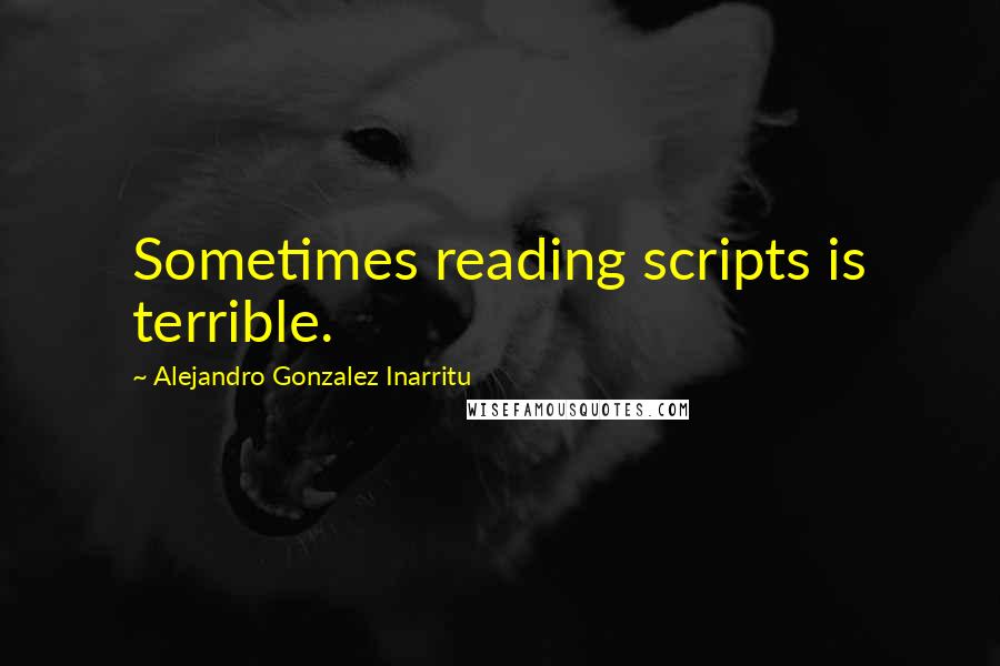 Alejandro Gonzalez Inarritu Quotes: Sometimes reading scripts is terrible.