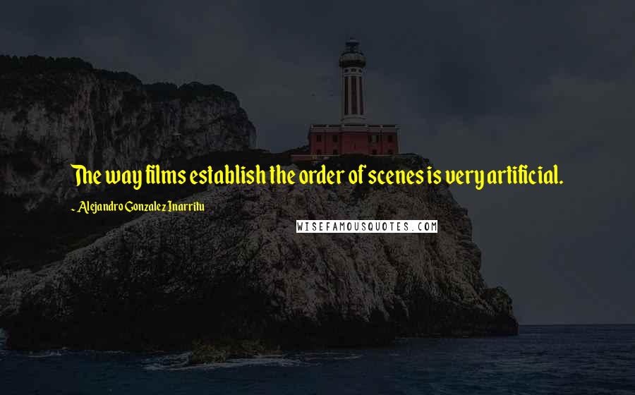 Alejandro Gonzalez Inarritu Quotes: The way films establish the order of scenes is very artificial.