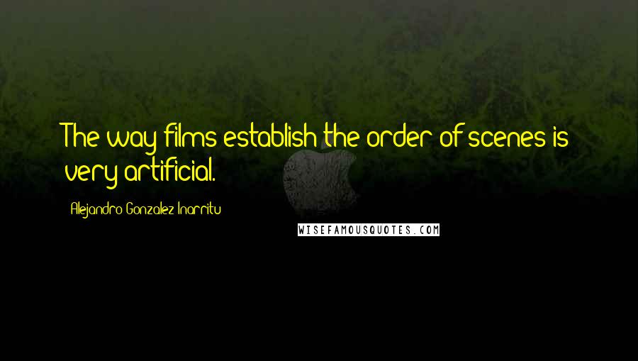 Alejandro Gonzalez Inarritu Quotes: The way films establish the order of scenes is very artificial.