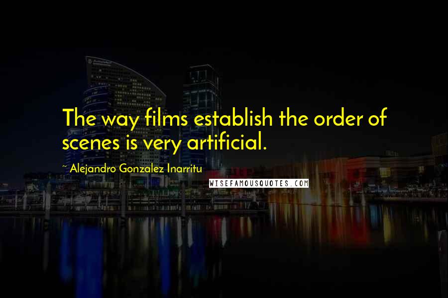 Alejandro Gonzalez Inarritu Quotes: The way films establish the order of scenes is very artificial.