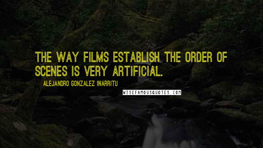 Alejandro Gonzalez Inarritu Quotes: The way films establish the order of scenes is very artificial.