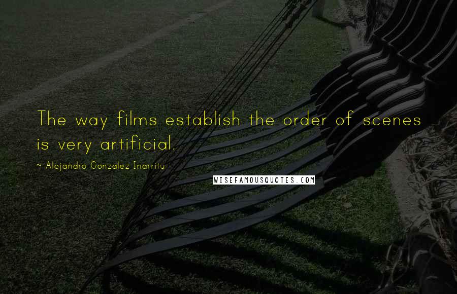 Alejandro Gonzalez Inarritu Quotes: The way films establish the order of scenes is very artificial.