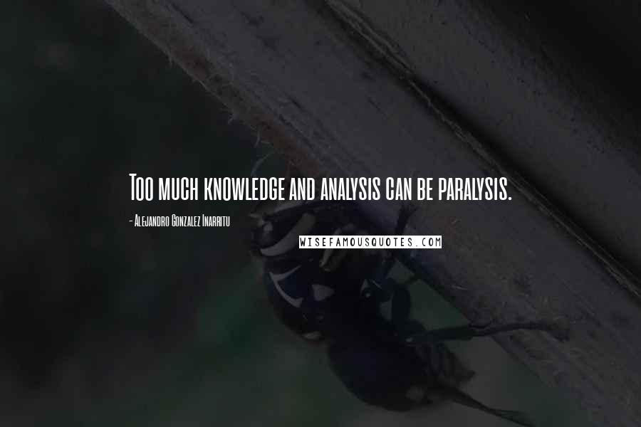 Alejandro Gonzalez Inarritu Quotes: Too much knowledge and analysis can be paralysis.