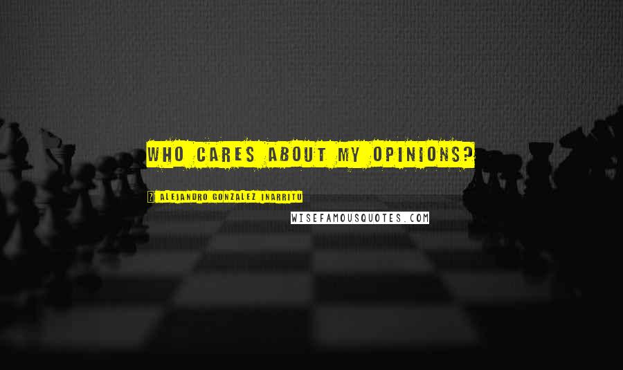 Alejandro Gonzalez Inarritu Quotes: Who cares about my opinions?