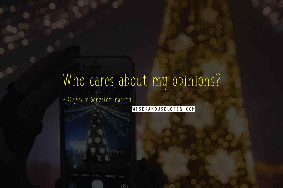 Alejandro Gonzalez Inarritu Quotes: Who cares about my opinions?