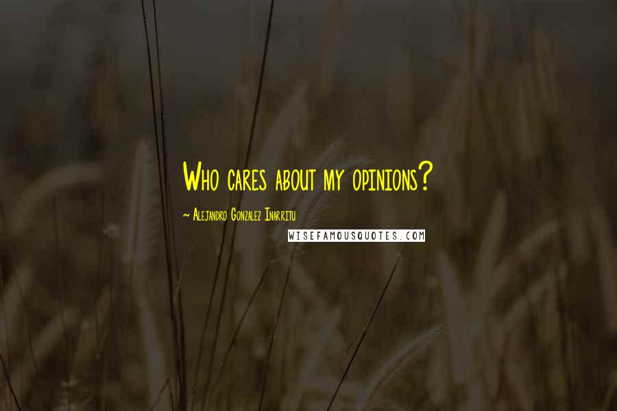 Alejandro Gonzalez Inarritu Quotes: Who cares about my opinions?