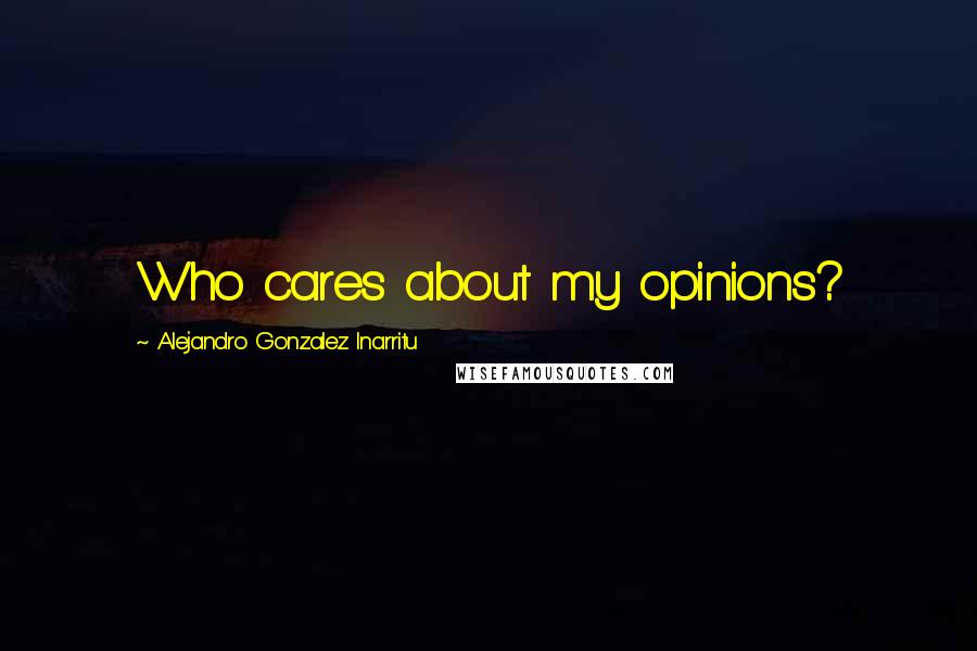 Alejandro Gonzalez Inarritu Quotes: Who cares about my opinions?