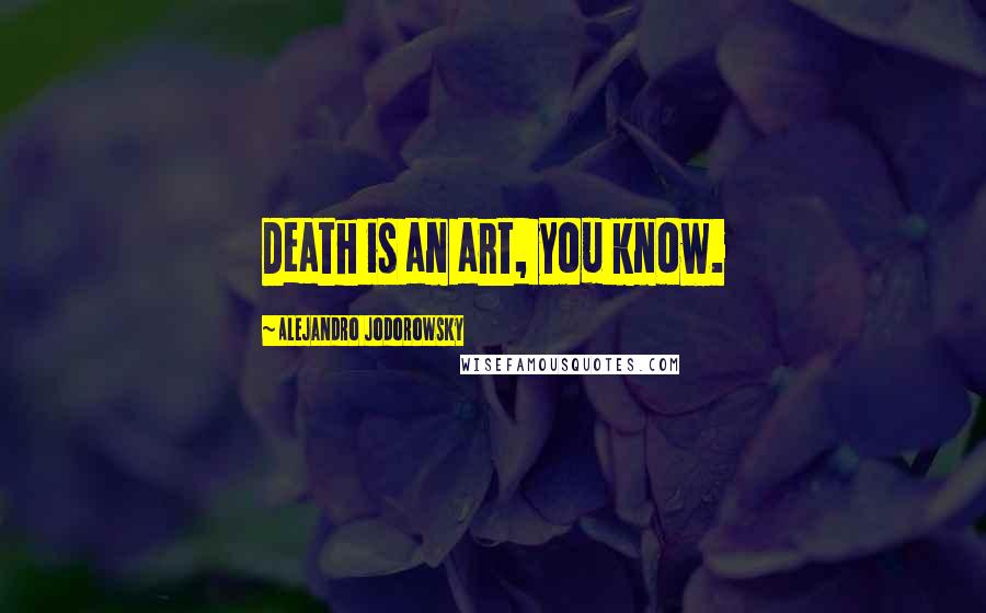 Alejandro Jodorowsky Quotes: Death is an art, you know.