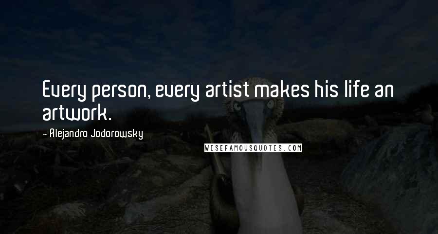 Alejandro Jodorowsky Quotes: Every person, every artist makes his life an artwork.