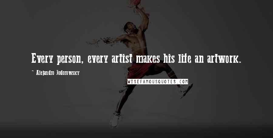 Alejandro Jodorowsky Quotes: Every person, every artist makes his life an artwork.