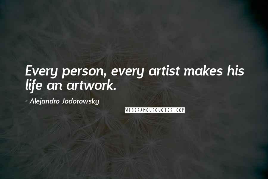 Alejandro Jodorowsky Quotes: Every person, every artist makes his life an artwork.
