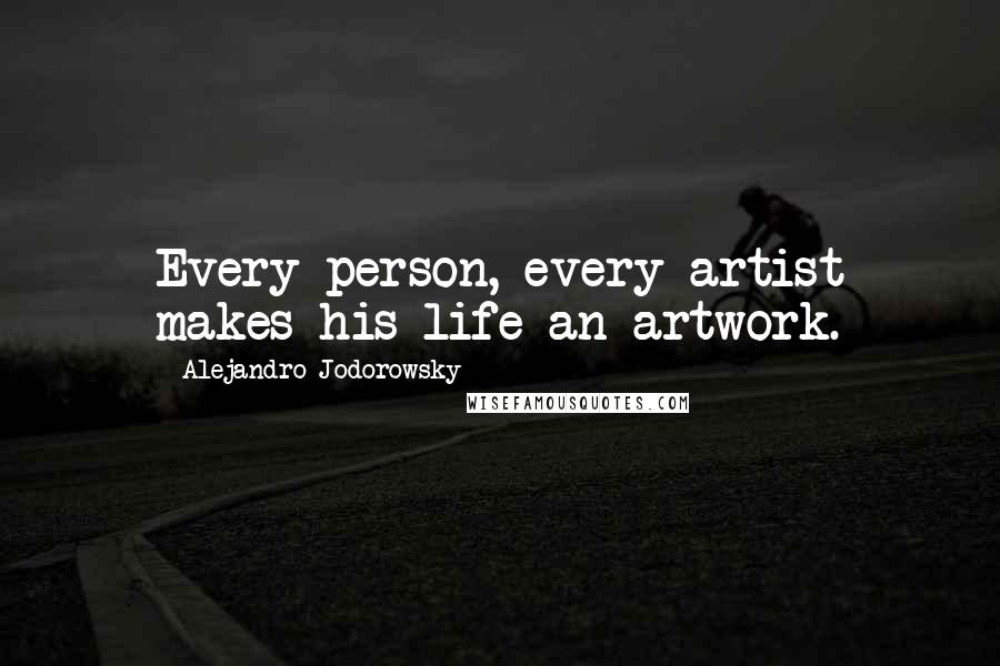 Alejandro Jodorowsky Quotes: Every person, every artist makes his life an artwork.