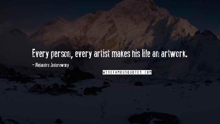 Alejandro Jodorowsky Quotes: Every person, every artist makes his life an artwork.