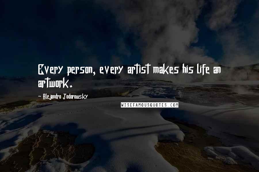 Alejandro Jodorowsky Quotes: Every person, every artist makes his life an artwork.