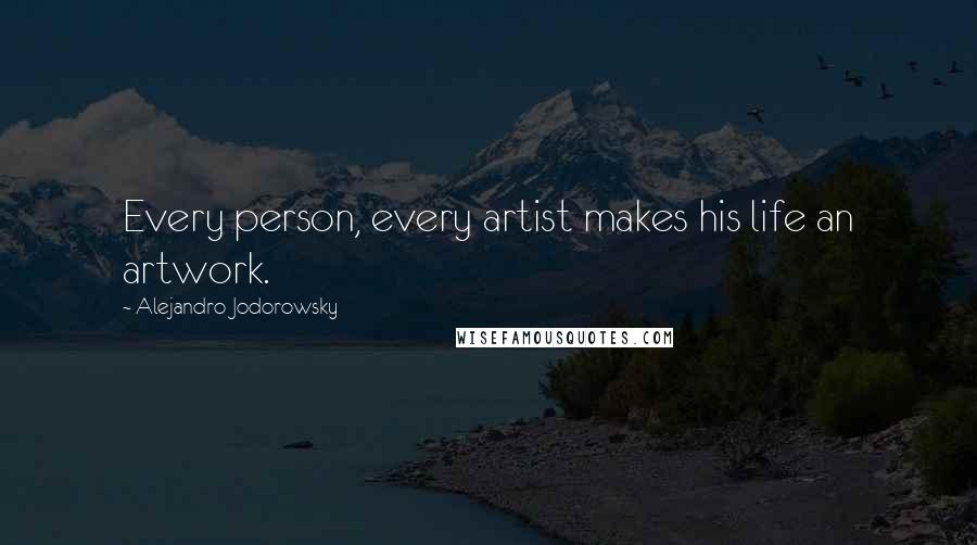 Alejandro Jodorowsky Quotes: Every person, every artist makes his life an artwork.