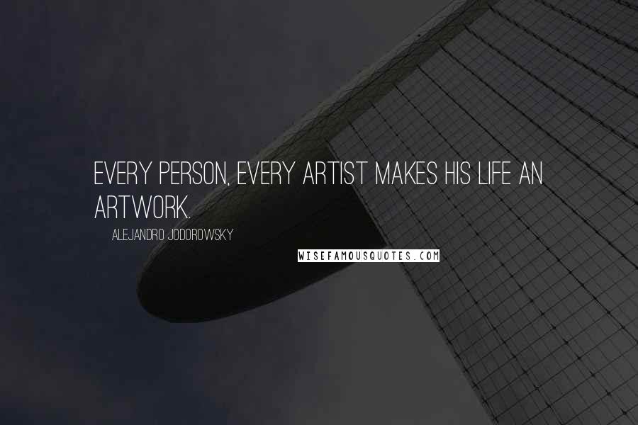 Alejandro Jodorowsky Quotes: Every person, every artist makes his life an artwork.