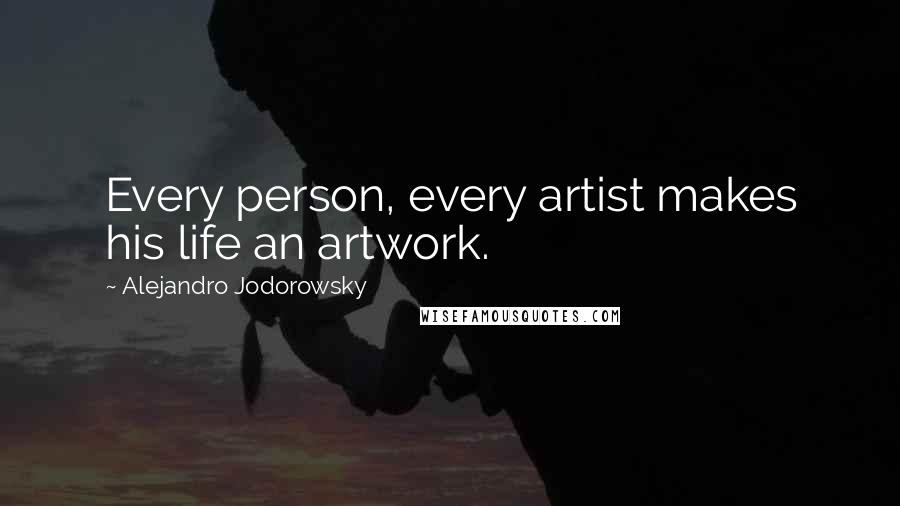Alejandro Jodorowsky Quotes: Every person, every artist makes his life an artwork.