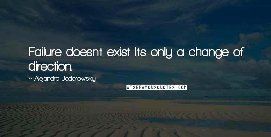 Alejandro Jodorowsky Quotes: Failure doesn't exist. It's only a change of direction.