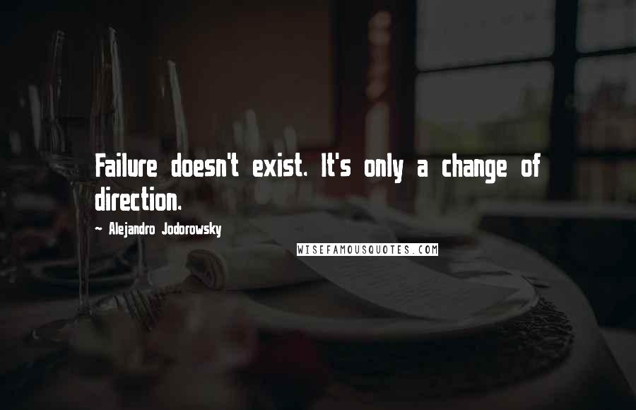 Alejandro Jodorowsky Quotes: Failure doesn't exist. It's only a change of direction.