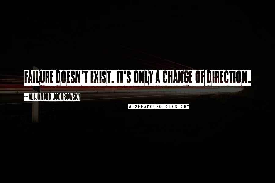 Alejandro Jodorowsky Quotes: Failure doesn't exist. It's only a change of direction.