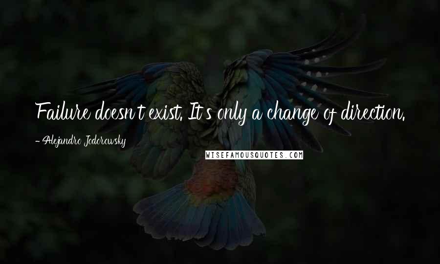Alejandro Jodorowsky Quotes: Failure doesn't exist. It's only a change of direction.