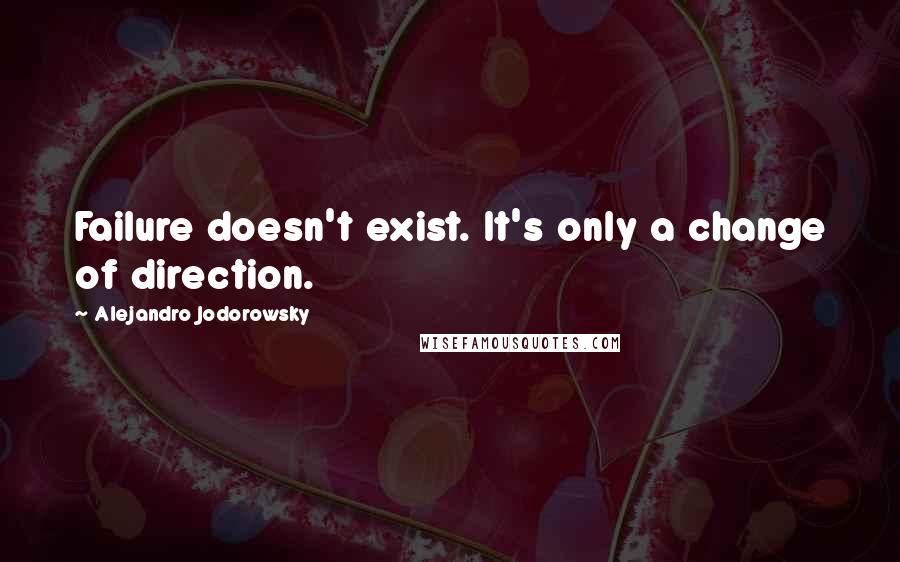 Alejandro Jodorowsky Quotes: Failure doesn't exist. It's only a change of direction.