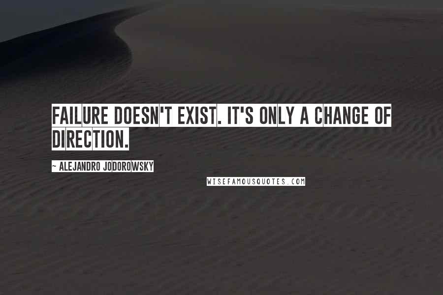 Alejandro Jodorowsky Quotes: Failure doesn't exist. It's only a change of direction.