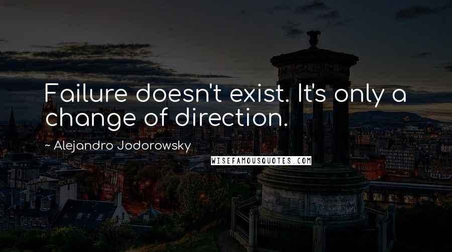 Alejandro Jodorowsky Quotes: Failure doesn't exist. It's only a change of direction.