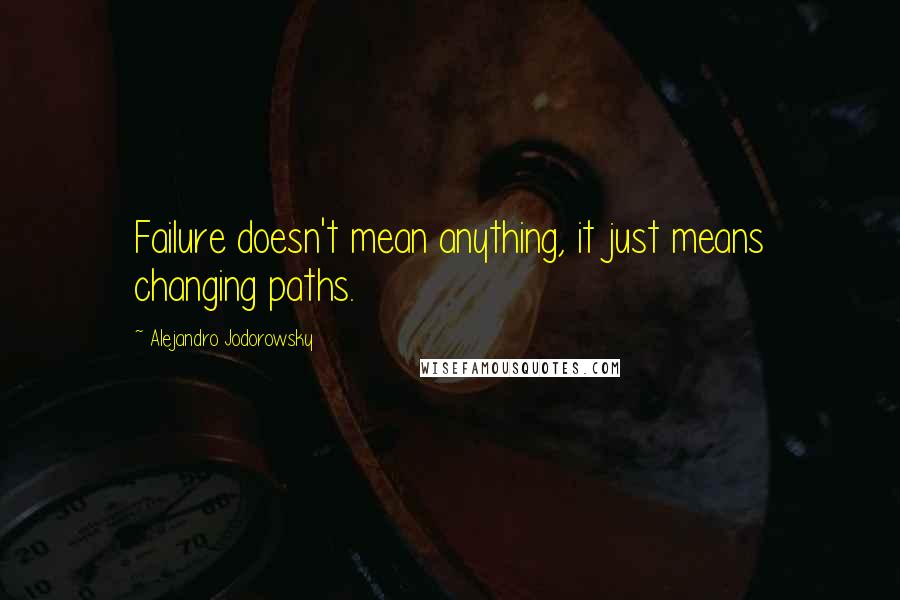 Alejandro Jodorowsky Quotes: Failure doesn't mean anything, it just means changing paths.
