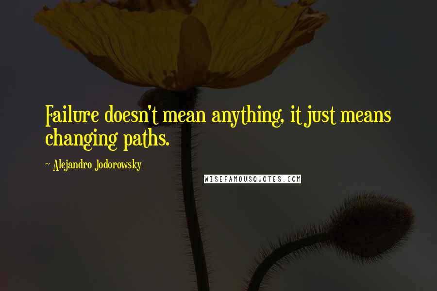 Alejandro Jodorowsky Quotes: Failure doesn't mean anything, it just means changing paths.