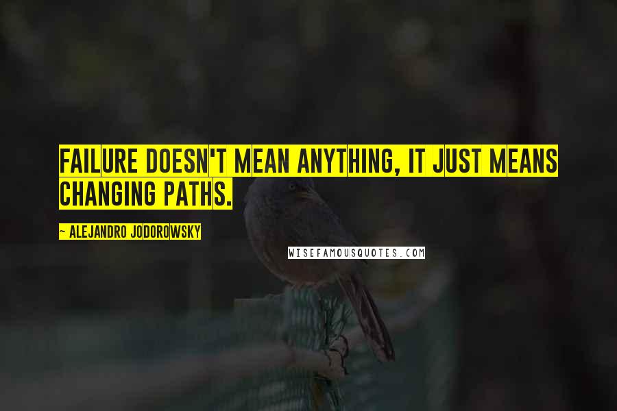 Alejandro Jodorowsky Quotes: Failure doesn't mean anything, it just means changing paths.