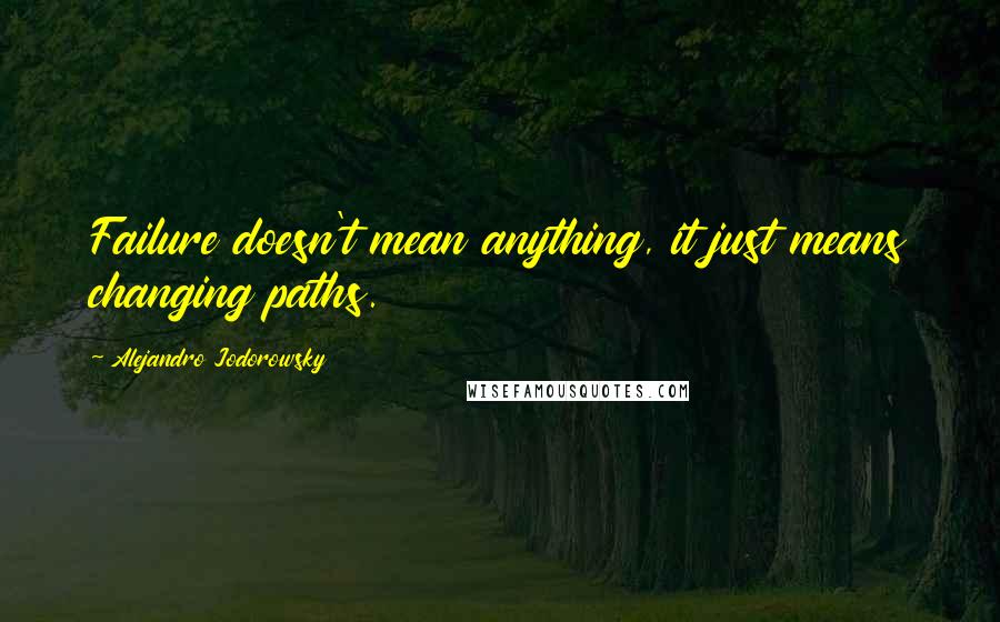 Alejandro Jodorowsky Quotes: Failure doesn't mean anything, it just means changing paths.