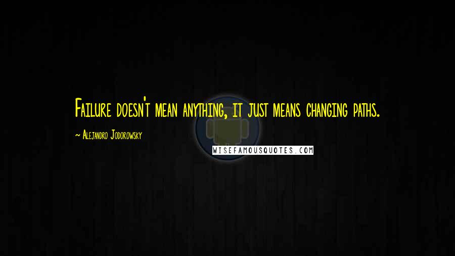 Alejandro Jodorowsky Quotes: Failure doesn't mean anything, it just means changing paths.