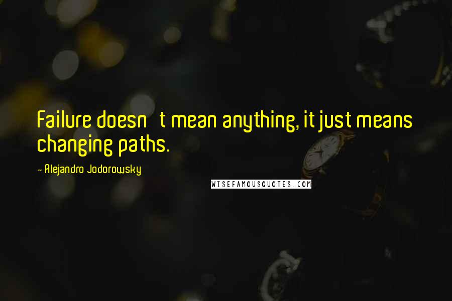 Alejandro Jodorowsky Quotes: Failure doesn't mean anything, it just means changing paths.