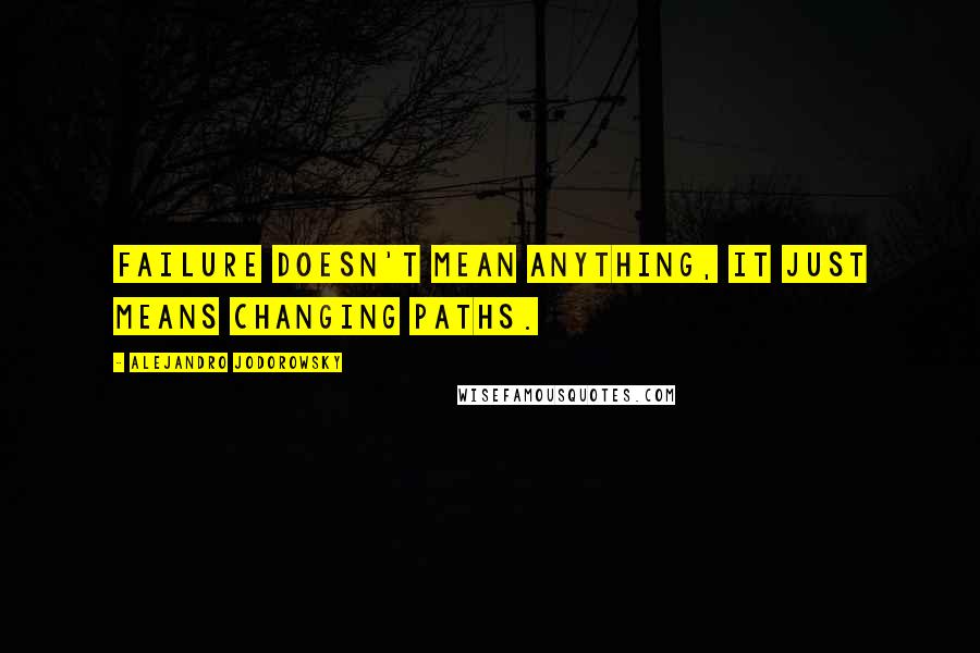 Alejandro Jodorowsky Quotes: Failure doesn't mean anything, it just means changing paths.