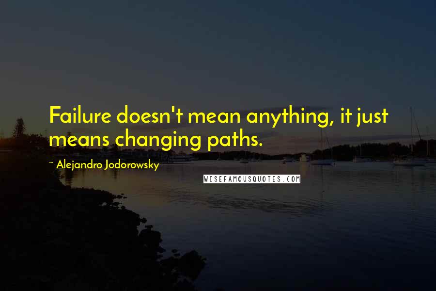 Alejandro Jodorowsky Quotes: Failure doesn't mean anything, it just means changing paths.