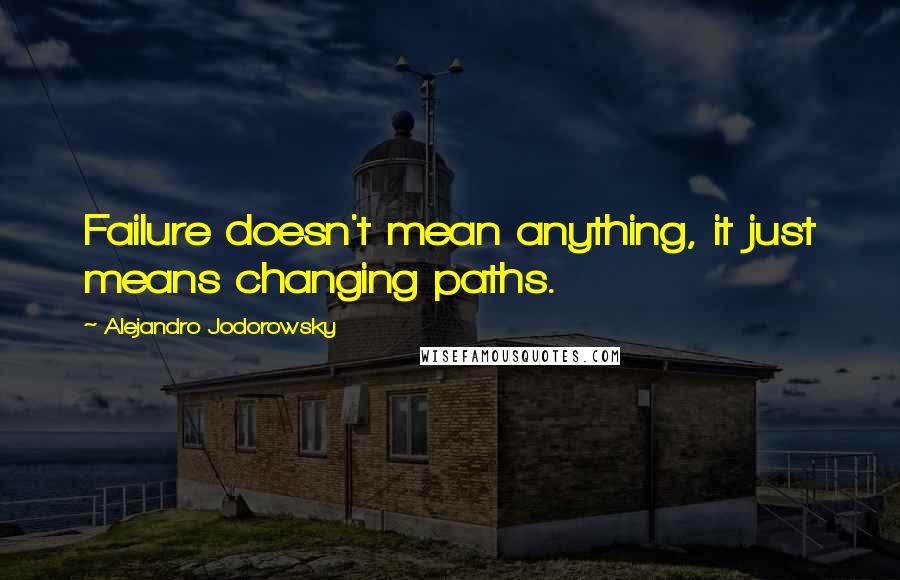 Alejandro Jodorowsky Quotes: Failure doesn't mean anything, it just means changing paths.