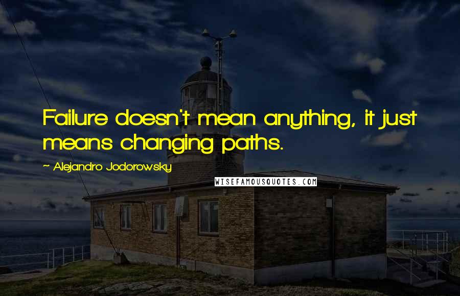 Alejandro Jodorowsky Quotes: Failure doesn't mean anything, it just means changing paths.